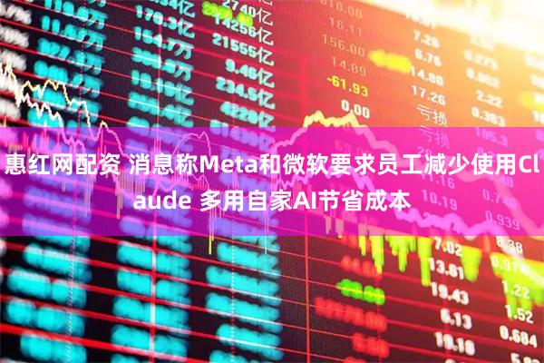惠红网配资 消息称Meta和微软要求员工减少使用Claude 多用自家AI节省成本